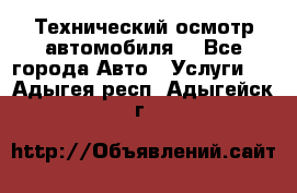 Технический осмотр автомобиля. - Все города Авто » Услуги   . Адыгея респ.,Адыгейск г.